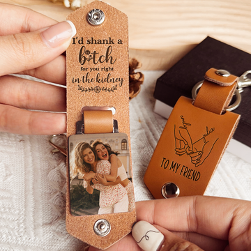 Discover I'd Shank A Bitch For You, Right In The Kidney Friendship - Personalized Leather Photo Keychain