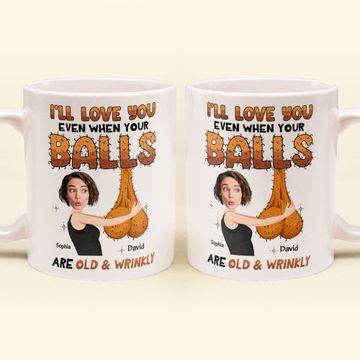 Discover I'll Love You Even When Your Balls Are Old And Wrinkly Husband, Boyfriend - Personalized Mug